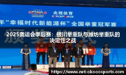 2025奥运会季后赛：银川举重队与潍坊举重队的决定性之战