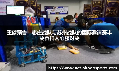 重磅预告：枣庄战队与苏州战队的国际邀请赛半决赛扣人心弦对决