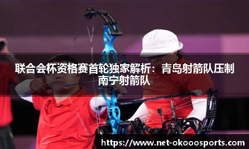 联合会杯资格赛首轮独家解析：青岛射箭队压制南宁射箭队